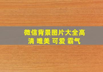 微信背景图片大全高清 唯美 可爱 霸气